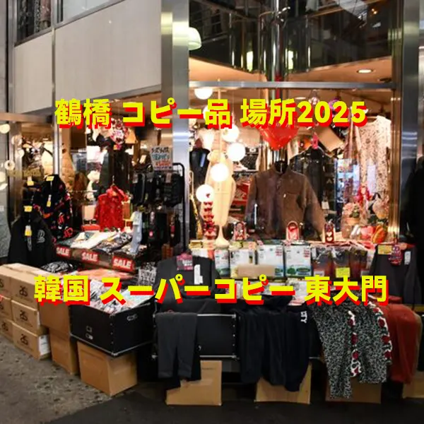 日本の鶴橋 コピー品 場所2025と韓国 スーパーコピー 東大門 総合ガイド